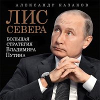 Обложка к Казаков Александр - Лис Севера. Большая стратегия Владимира Путина