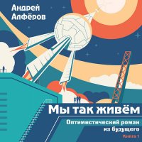 Обложка к Алфёров Андрей - Мы так живём. Оптимистический роман из будущего