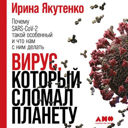 Обложка к Якутенко Ирина - Вирус, который сломал планету. Почему SARS-CoV-2 такой особенный и что нам с ним делать