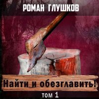 Обложка к Глушков Роман - Найти и обезглавить! Том 1