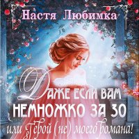 Обложка к Любимка Настя - Даже если вам немножко за 30, или Герой (не) моего романа!