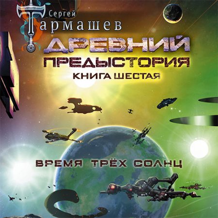 Обложка к Тармашев Сергей - Древний. Предыстория. Книга шестая. Время трёх солнц