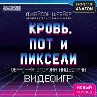 Обложка к Шрейер Джейсон - Кровь, пот и пиксели. Обратная сторона индустрии видеоигр