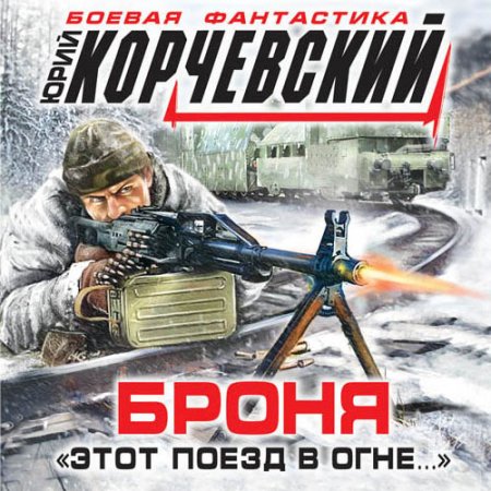 Обложка к Корчевский Юрий - Броня. «Этот поезд в огне…»