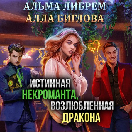 Обложка к Либрем Альма, Биглова Алла - Истинная некроманта, возлюбленная дракона