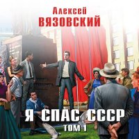 Обложка к Вязовский Алексей - Я спас СССР. Том I