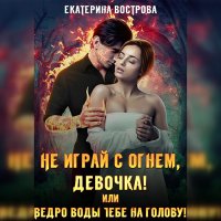 Обложка к Вострова Екатерина - Не играй с огнем девочка, или Ведро воды тебе на голову!