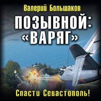 Обложка к Большаков Валерий - Позывной: «Варяг». Спасти Севастополь!