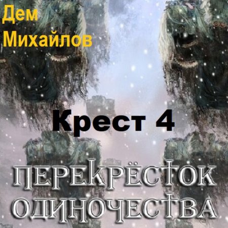 Обложка к Дем Михайлов - Крест 4. ПереКРЕСТок одиночества 4 [Часть 1] (2023) MP3