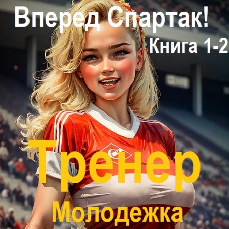 Обложка к Валерий Гуров - Вперед Спартак!. Тренер. Молодежка. Книга 1-2 (2024) MP3